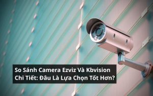 so sánh camera ezviz và kbvision